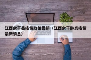 江西余干县疫情政策最新（江西余干肺炎疫情最新消息）