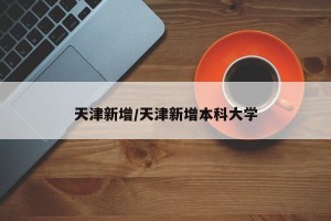 天津新增/天津新增本科大学