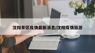 沈阳景区疫情最新消息/沈阳疫情旅游