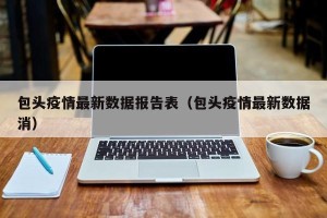 包头疫情最新数据报告表（包头疫情最新数据消）