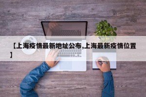 【上海疫情最新地址公布,上海最新疫情位置】
