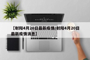 【射阳4月20日最新疫情/射阳4月20日最新疫情消息】