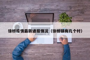 徐桥疫情最新通报情况（徐桥镇有几个村）