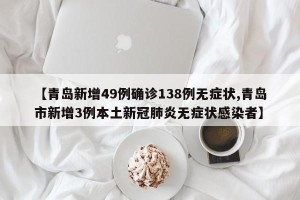 【青岛新增49例确诊138例无症状,青岛市新增3例本土新冠肺炎无症状感染者】