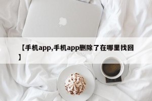 【手机app,手机app删除了在哪里找回】