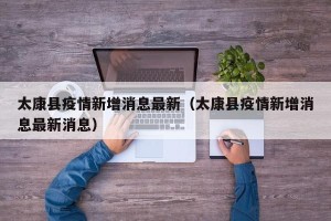 太康县疫情新增消息最新（太康县疫情新增消息最新消息）