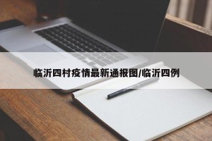 临沂四村疫情最新通报图/临沂四例
