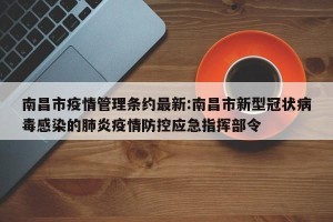 南昌市疫情管理条约最新:南昌市新型冠状病毒感染的肺炎疫情防控应急指挥部令