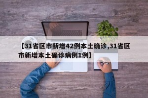 【31省区市新增42例本土确诊,31省区市新增本土确诊病例1例】