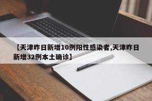 【天津昨日新增10例阳性感染者,天津昨日新增32例本土确诊】