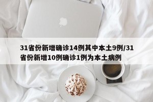 31省份新增确诊14例其中本土9例/31省份新增10例确诊1例为本土病例