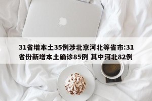 31省增本土35例涉北京河北等省市:31省份新增本土确诊85例 其中河北82例
