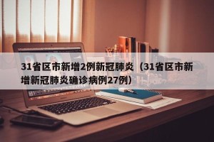 31省区市新增2例新冠肺炎（31省区市新增新冠肺炎确诊病例27例）