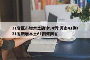 31省区市增本土确诊94例:河南41例/31省新增本土61例河南省