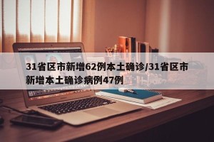 31省区市新增62例本土确诊/31省区市新增本土确诊病例47例