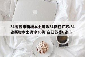 31省区市新增本土确诊31例在江苏:31省新增本土确诊30例 在江苏等6省市