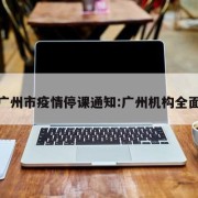 最新广州市疫情停课通知:广州机构全面停课