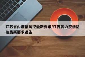 江苏省内疫情防控最新要求/江苏省内疫情防控最新要求通告