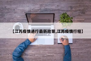 【江苏疫情通行最新政策,江苏疫情行程】