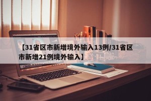 【31省区市新增境外输入13例/31省区市新增21例境外输入】