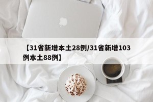 【31省新增本土28例/31省新增103例本土88例】