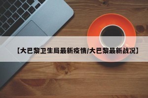 【大巴黎卫生局最新疫情/大巴黎最新战况】