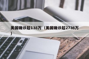 美国确诊超138万（美国确诊超2736万）
