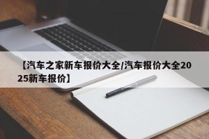 【汽车之家新车报价大全/汽车报价大全2025新车报价】