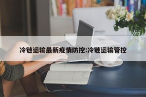 冷链运输最新疫情防控:冷链运输管控