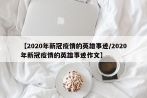 【2020年新冠疫情的英雄事迹/2020年新冠疫情的英雄事迹作文】