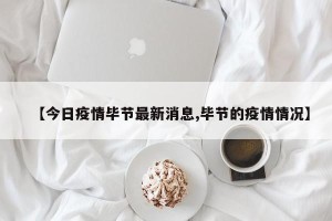 【今日疫情毕节最新消息,毕节的疫情情况】