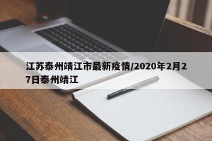 江苏泰州靖江市最新疫情/2020年2月27日泰州靖江