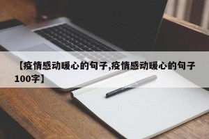 【疫情感动暖心的句子,疫情感动暖心的句子100字】