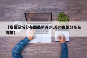 【疫情区域分布图最新苏州,苏州疫情分布在哪里】