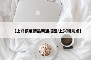 【上兴镇疫情最新通报图/上兴镇景点】