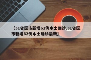 【31省区市新增61例本土确诊,31省区市新增62例本土确诊最新】