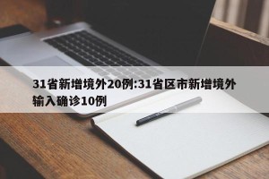 31省新增境外20例:31省区市新增境外输入确诊10例