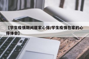 【学生疫情期间居家心得/学生疫情在家的心得体会】