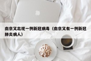 南京又出现一例新冠病毒（南京又有一例新冠肺炎病人）