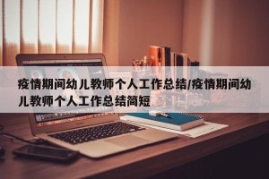 疫情期间幼儿教师个人工作总结/疫情期间幼儿教师个人工作总结简短