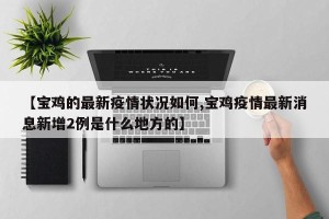【宝鸡的最新疫情状况如何,宝鸡疫情最新消息新增2例是什么地方的】