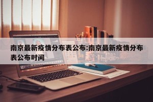 南京最新疫情分布表公布:南京最新疫情分布表公布时间