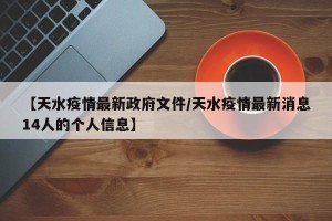 【天水疫情最新政府文件/天水疫情最新消息14人的个人信息】