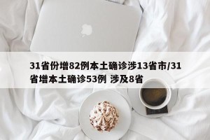 31省份增82例本土确诊涉13省市/31省增本土确诊53例 涉及8省