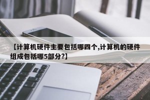 【计算机硬件主要包括哪四个,计算机的硬件组成包括哪5部分?】