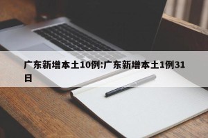 广东新增本土10例:广东新增本土1例31日