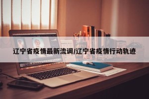辽宁省疫情最新流调/辽宁省疫情行动轨迹