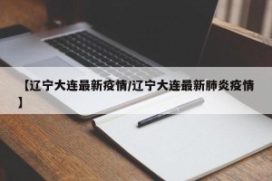 【辽宁大连最新疫情/辽宁大连最新肺炎疫情】
