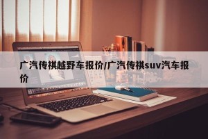 广汽传祺越野车报价/广汽传祺suv汽车报价