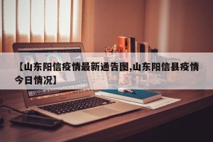 【山东阳信疫情最新通告图,山东阳信县疫情今日情况】